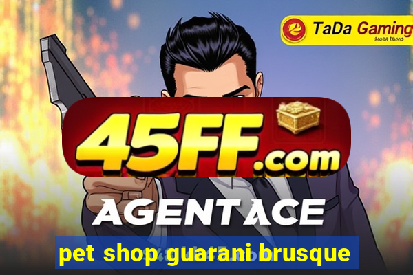 pet shop guarani brusque